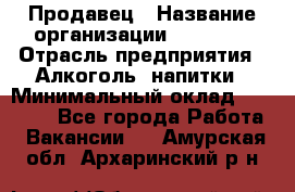 Продавец › Название организации ­ Prisma › Отрасль предприятия ­ Алкоголь, напитки › Минимальный оклад ­ 20 000 - Все города Работа » Вакансии   . Амурская обл.,Архаринский р-н